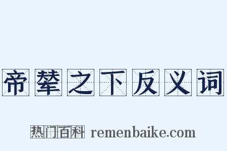 帝辇之下反义词是什么意思的图片